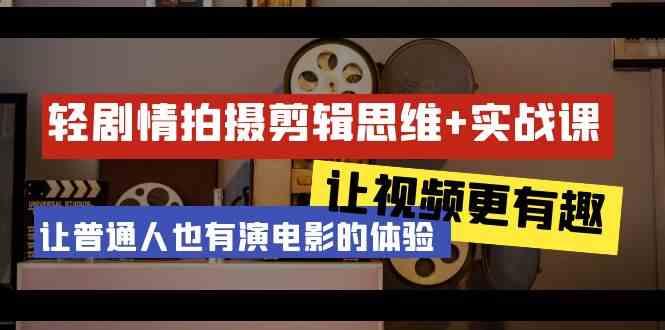 轻剧情+拍摄剪辑思维实战课 让视频更有趣 让普通人也有演电影的体验(23节课)-乐码云集