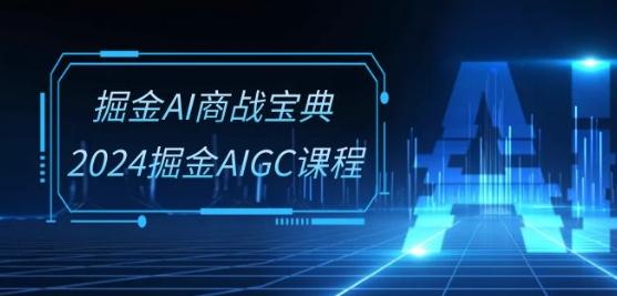 掘金AI商战宝典-系统班：2024掘金AIGC课程(30节视频课)-乐码云集