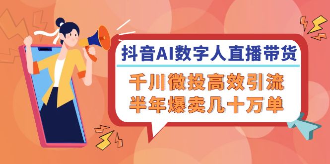 抖音AI-数字人直播带货，千川 微投高效引流，半年爆卖几十万单-乐码云集