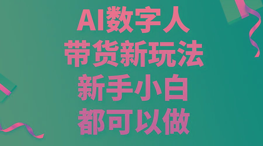 AI数字人带货新玩法，新手小白都可以做-乐码云集