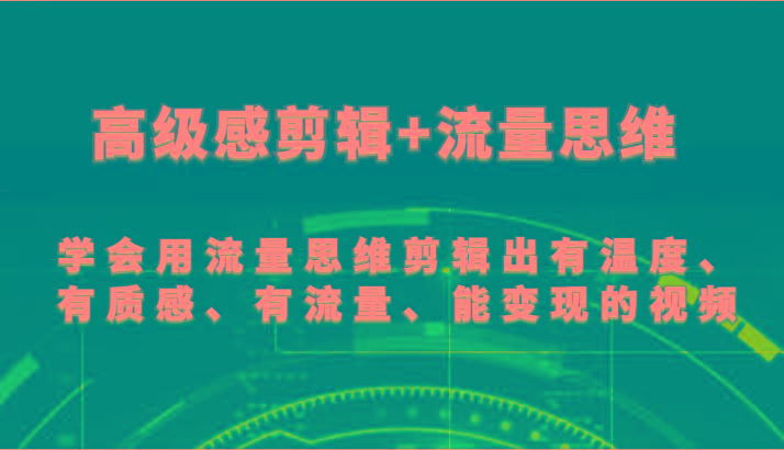 高级感剪辑+流量思维 学会用流量思维剪辑出有温度、有质感、有流量、能变现的视频-乐码云集