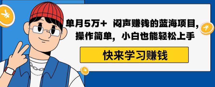单月5万+闷声赚钱的蓝海项目，操作简单，小白也能轻松上手-乐码云集