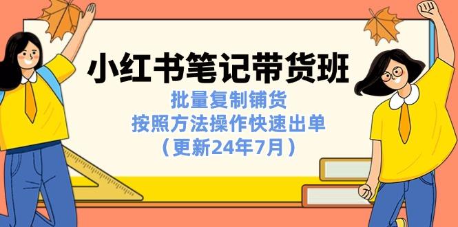 小红书笔记-带货班：批量复制铺货，按照方法操作快速出单(更新24年7月-乐码云集