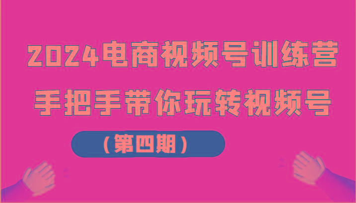 2024电商视频号训练营(第四期)手把手带你玩转视频号-乐码云集