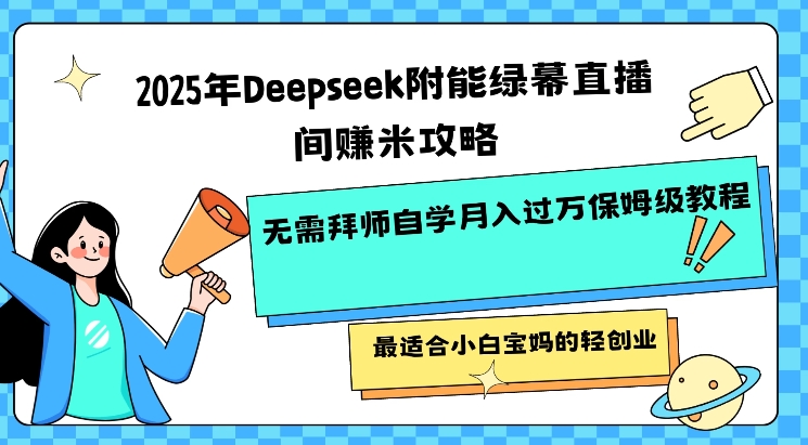 2025年Deepseek附能绿幕直播间挣米攻略无需拜师自学月入过W保姆级教程，最适合小白宝妈的轻创业-乐码云集