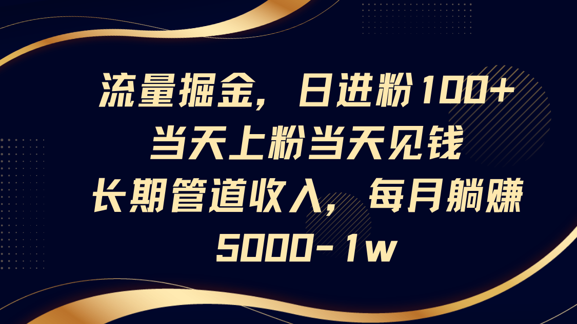 流量掘金,日进粉100+,当天上粉当天见钱,长期管道收入,每月躺赚5000-1w-乐码云集