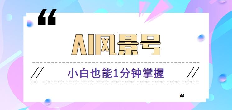 AI风景号7天涨粉10W，小白也能1分钟掌握的视频制作教程-乐码云集