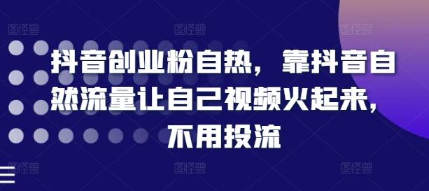 抖音创业粉自热，靠抖音自然流量让自己视频火起来，不用投流-乐码云集