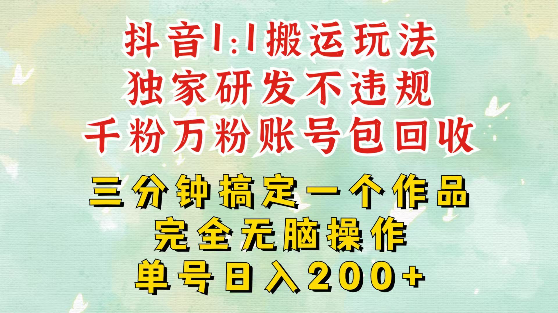 抖音1：1搬运独创顶级玩法！三分钟一条作品！单号每天稳定200+收益，千粉万粉包回收-乐码云集