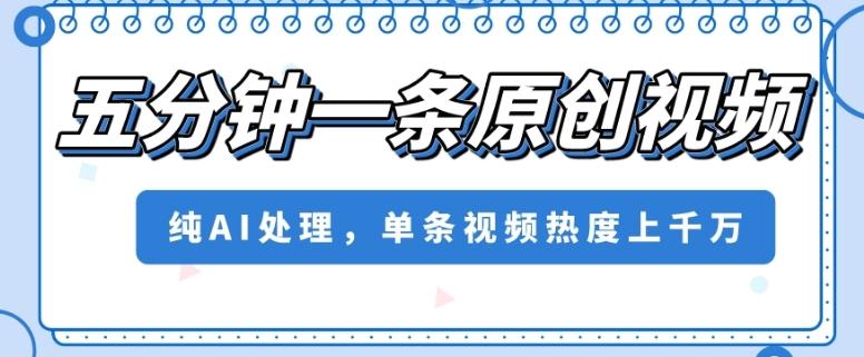 五分钟一条原创视频，纯AI处理，单条视频热度上千万【揭秘】-乐码云集
