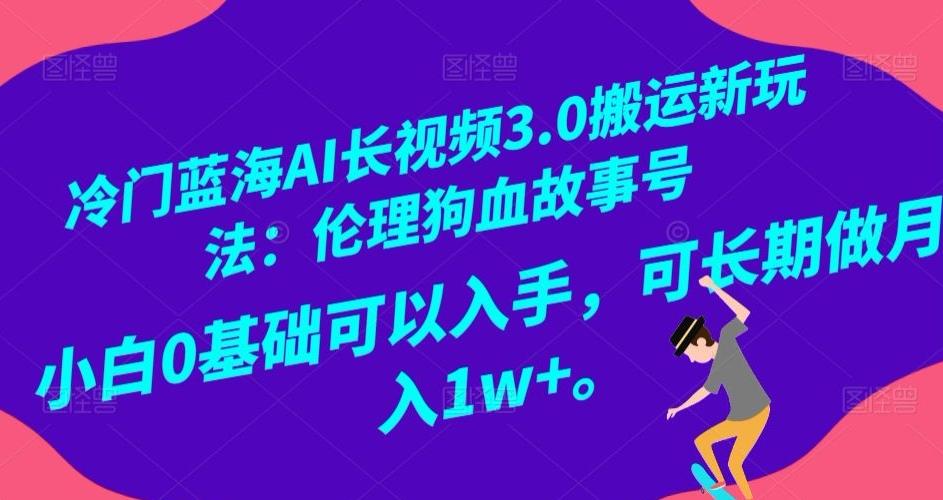 冷门蓝海AI长视频3.0搬运新玩法：伦理狗血故事号，小白0基础可以入手，可长期做月入1w+【揭秘】-乐码云集