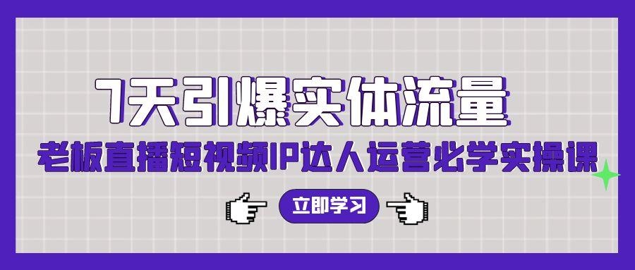 (9593期)7天引爆实体流量，老板直播短视频IP达人运营必学实操课(56节高清无水印)-乐码云集