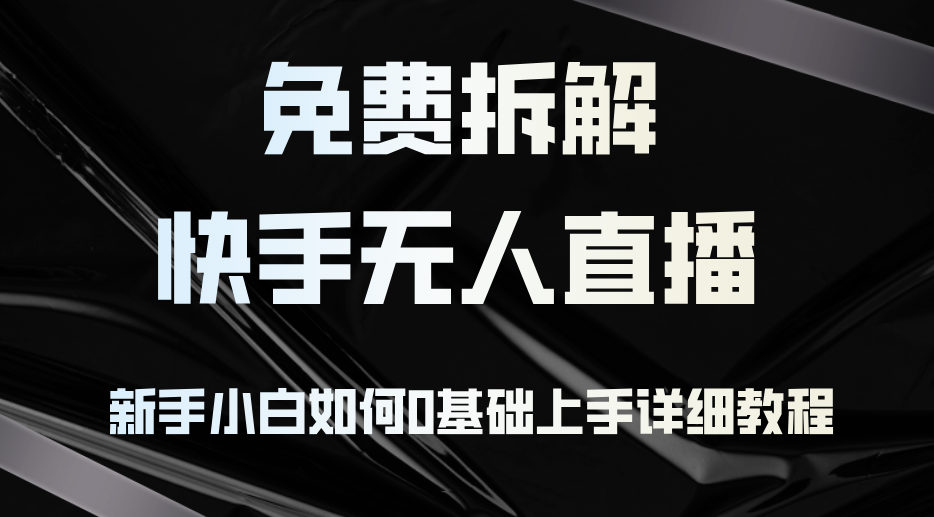 免费拆解：快手无人直播，新手小白如何0基础上手，详细教程-乐码云集