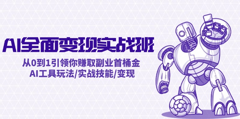 AI全面变现实操班：从0到1引领你赚取副业首桶金 AI工具玩法/实战技能/变现-乐码云集