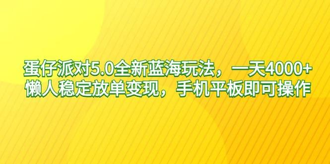 蛋仔派对5.0全新蓝海玩法，一天4000+，懒人稳定放单变现，手机平板即可…-乐码云集