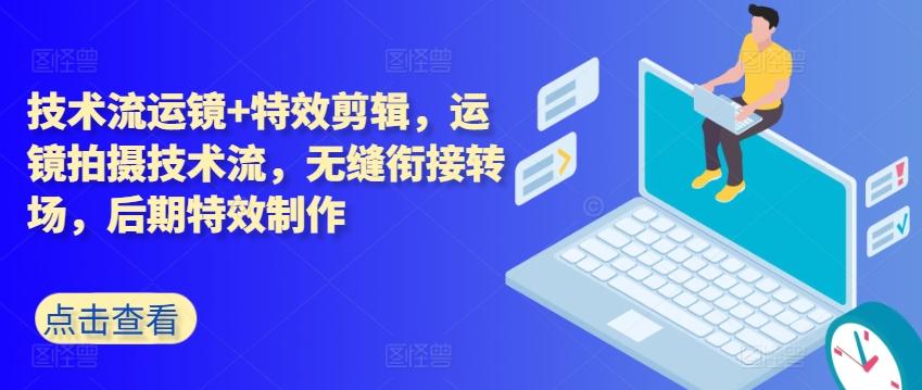 技术流运镜+特效剪辑，​运镜拍摄技术流，无缝衔接转场，后期特效制作-乐码云集