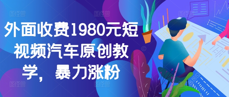 外面收费1980元短视频汽车原创教学，暴力涨粉-乐码云集