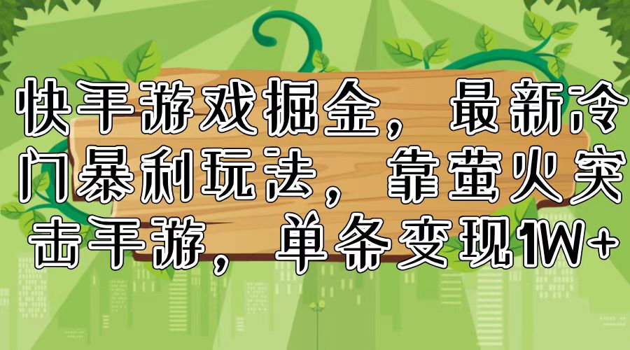 快手游戏掘金，最新冷门暴利玩法，靠萤火突击手游，单条变现1W+-乐码云集