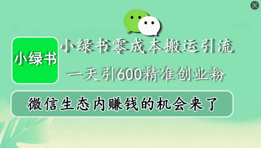 小绿书零成本搬运引流，一天引600精准创业粉，微信生态内赚钱的机会来了-乐码云集