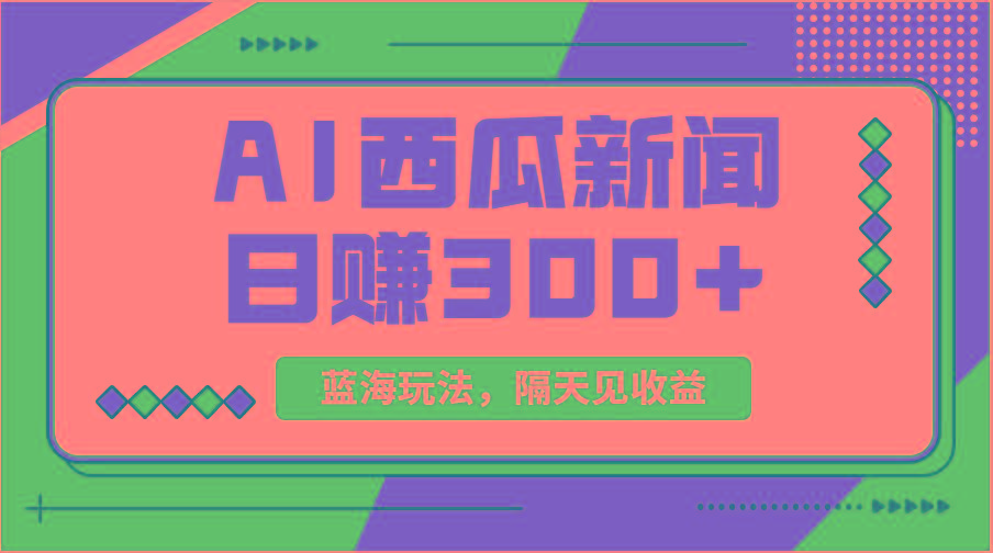 蓝海最新玩法西瓜视频原创搞笑新闻当天有收益单号日赚300+项目-乐码云集