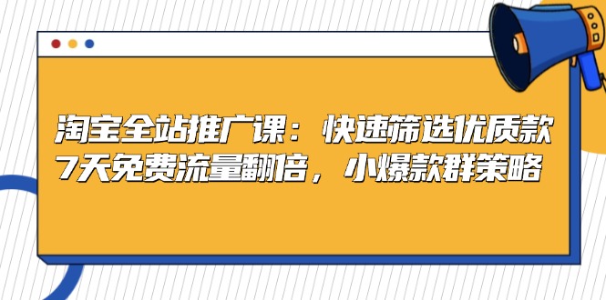 淘宝全站推广课：快速筛选优质款，7天免费流量翻倍，小爆款群策略-乐码云集