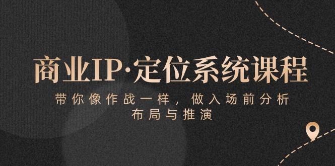 商业IP·定位系统课程：带你像 作战一样，做入场 前分析，布局与推演-乐码云集