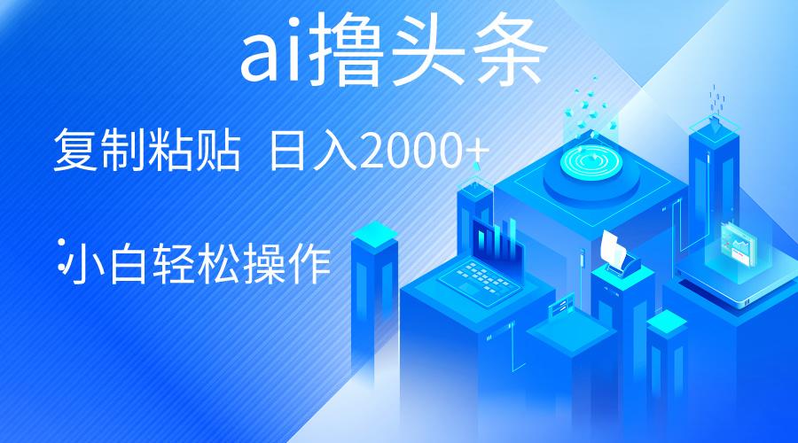 AI一键生成爆款文章撸头条 轻松日入2000+，小白操作简单， 收益无上限-乐码云集