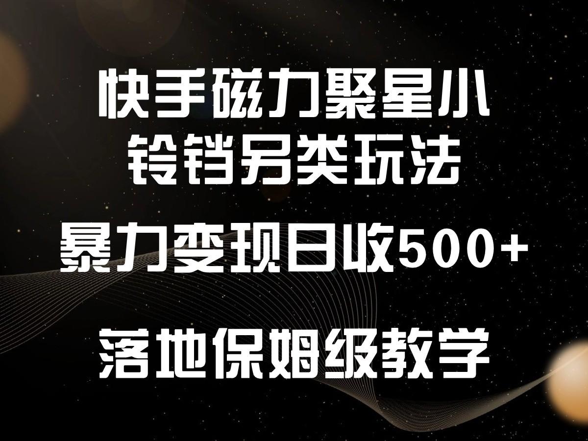 快手磁力聚星小铃铛另类玩法，暴力变现日入500+，小白轻松上手，落地保姆级教学-乐码云集