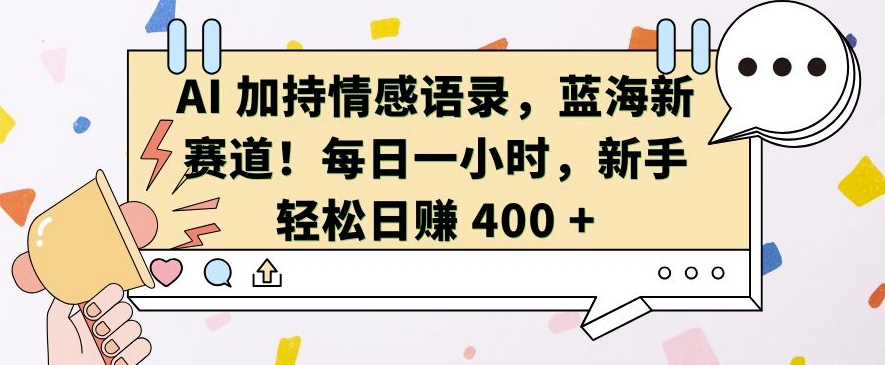 AI 加持情感语录，蓝海新赛道，每日一小时，新手轻松日入 400【揭秘】-乐码云集