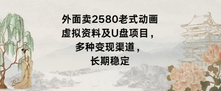 外面卖2580老式动画虚拟资料及U盘项目，多种变现渠道，长期稳定-乐码云集