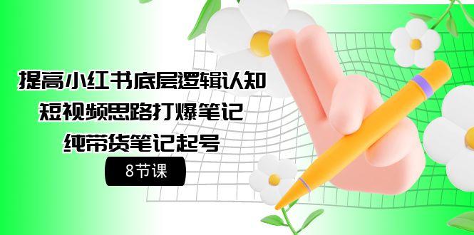 (9840期)提高小红书底层逻辑认知+短视频思路打爆笔记+纯带货笔记起号(8节课)-乐码云集