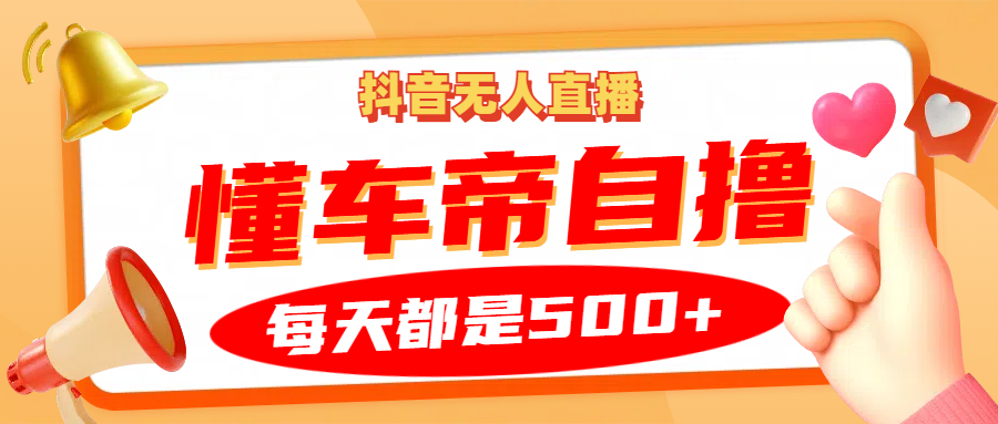 抖音无人直播“懂车帝”自撸玩法，每天2小时收益500+-乐码云集