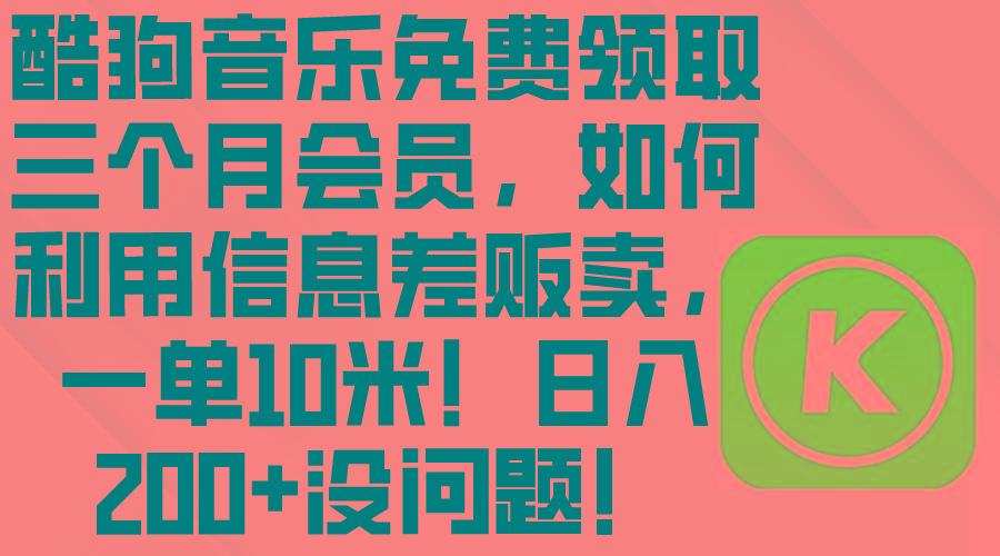 酷狗音乐免费领取三个月会员，利用信息差贩卖，一单10米！日入200+没问题-乐码云集