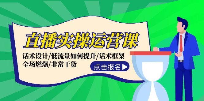 直播实操运营课：话术设计/低流量如何提升/话术框架/全场燃爆/非常干货-乐码云集