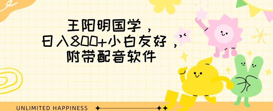 王阳明国学项目，日入800+小白也能玩转，附带配音软件-乐码云集