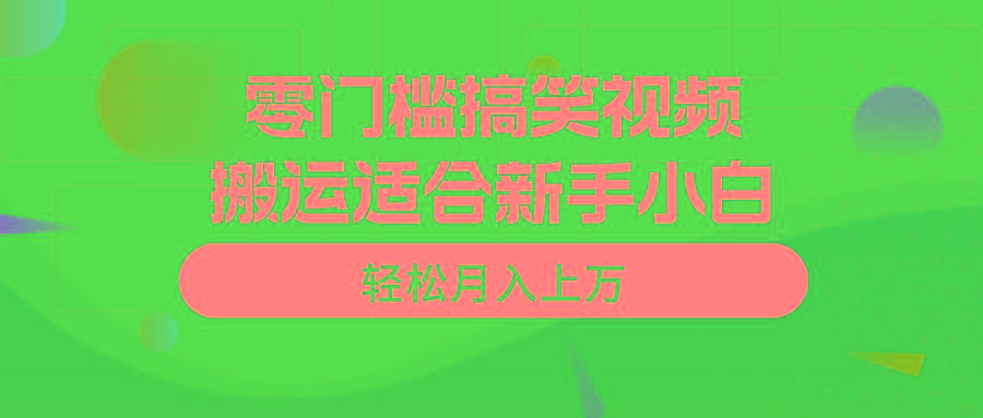 零门槛搞笑视频搬运，轻松月入上万，适合新手小白-乐码云集