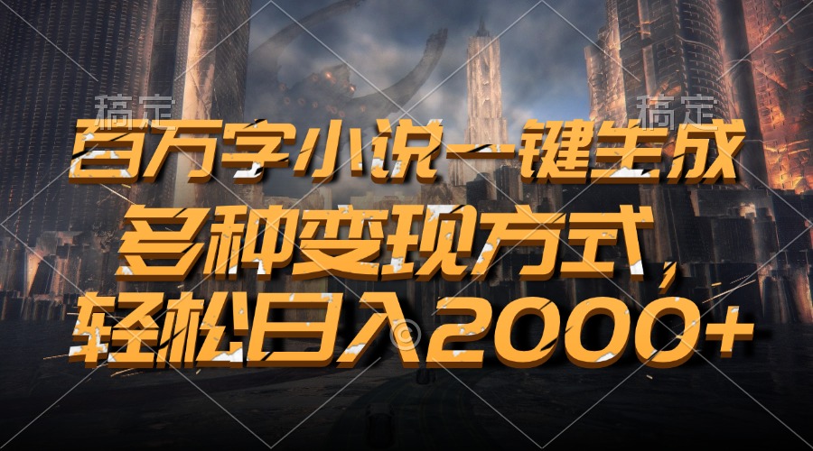 百万字小说一键生成，多种变现方式，轻松日入2000+-乐码云集