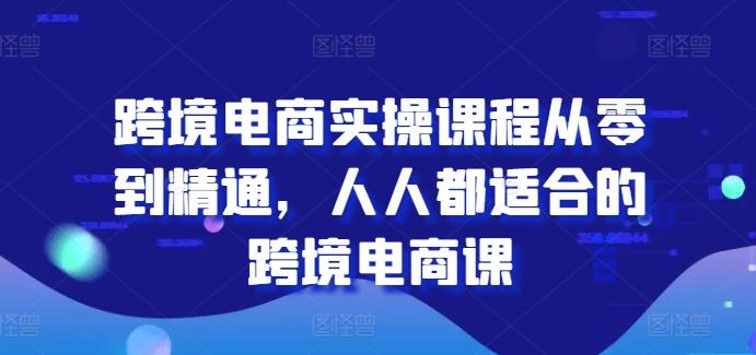 跨境电商实操课程从零到精通，人人都适合的跨境电商课-乐码云集
