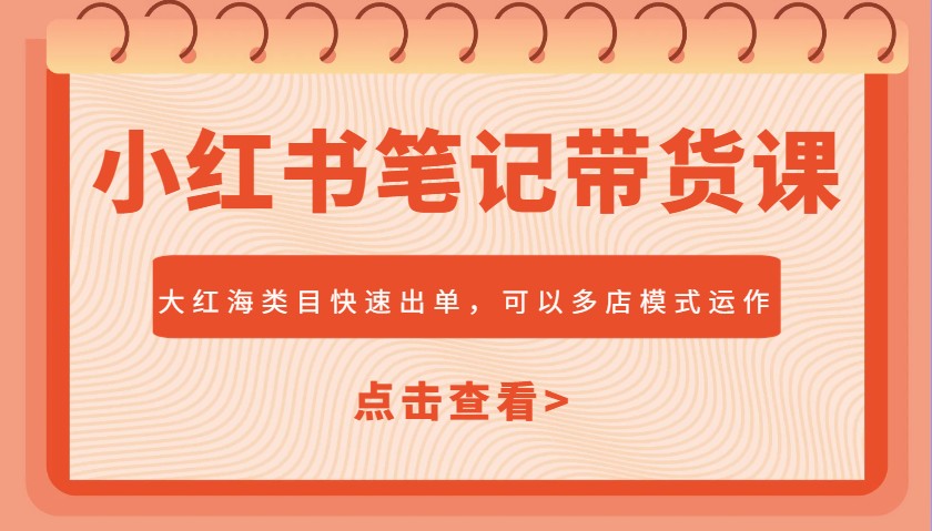 小红书笔记带货课，大红海类目快速出单，市场大，可以多店模式运作-乐码云集