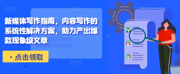 新媒体写作指南，内容写作的系统性解决方案，助力产出爆款现象级文章-乐码云集