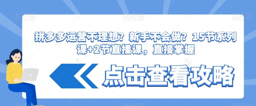 拼多多运营不理想？新手不会做？​15节系列课+2节直播课，直接掌握-乐码云集