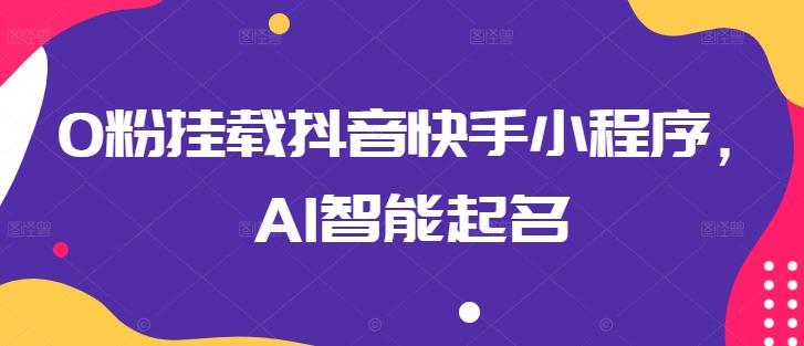 0粉挂载抖音快手小程序，AI智能起名-乐码云集