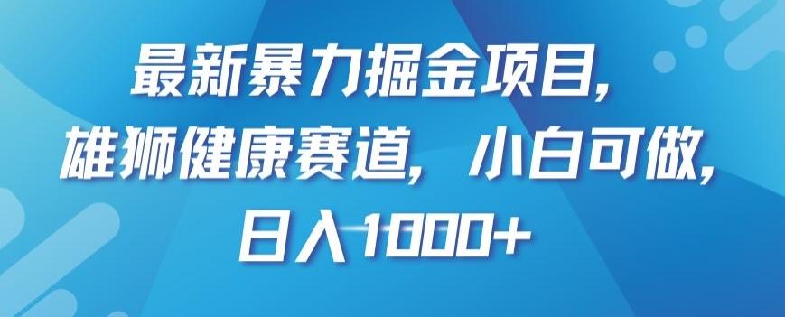 最新暴力掘金项目，雄狮健康赛道，小白可做，日入1000+【揭秘】-乐码云集