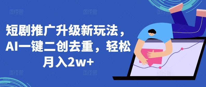 短剧推广升级新玩法，AI一键二创去重，轻松月入2w+【揭秘】-乐码云集