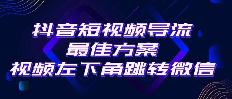 抖音短视频引流导流最佳方案，视频左下角跳转微信，外面500一单，利润200+-乐码云集