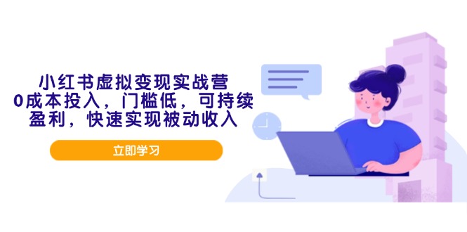 小红书虚拟变现实战营，0成本投入，门槛低，可持续盈利，快速实现被动收入-乐码云集