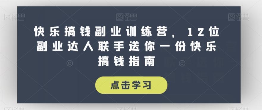 快乐搞钱副业训练营，12位副业达人联手送你一份快乐搞钱指南-乐码云集