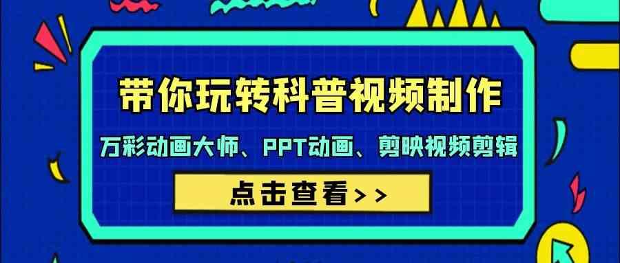 带你玩转科普视频制作-万彩动画大师、PPT动画、剪映视频剪辑(44节课)-乐码云集