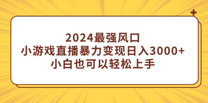 (9342期)2024最强风口，小游戏直播暴力变现日入3000+小白也可以轻松上手-乐码云集