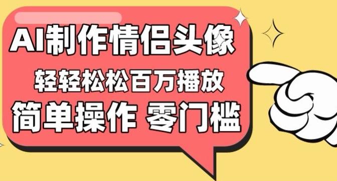 【零门槛高收益】情侣头像视频，播放量百万不是梦【揭秘】-乐码云集